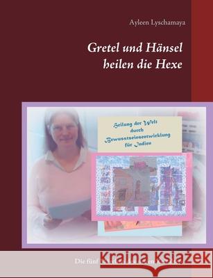 Gretel und Hänsel heilen die Hexe - 7: Die fünf Märchen des neuen Zeitalters Lyschamaya, Ayleen 9783753420370 Books on Demand