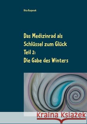 Das Medizinrad als Schlüssel zum Glück Teil 2: Die Gabe des Winters Kasparek, Rita 9783753420837 Books on Demand