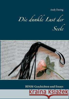 Die dunkle Lust der Seele: BDSM-Geschichten und Essays Andy Daring 9783753421384