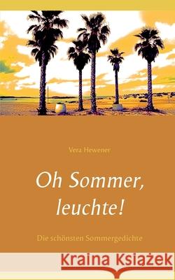 Oh Sommer, leuchte!: Die schönsten Sommergedichte Hewener, Vera 9783753421414