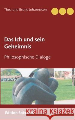 Das Ich und sein Geheimnis: Philosophische Dialoge Thea Und Bruno Johannsson 9783753421766