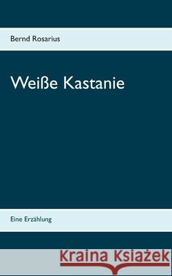 Weiße Kastanie: Eine Erzählung Rosarius, Bernd 9783753423180