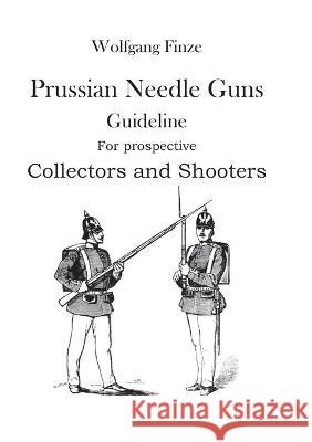 Prussian Needle Guns: Guideline for prospective Collectors and Shooters Wolfgang Finze 9783753423654 Books on Demand