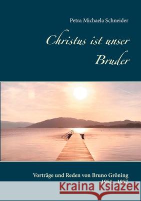 Christus ist unser Bruder: Vorträge und Reden von Bruno Gröning 1951 - 1957 Petra Michaela Schneider 9783753425184