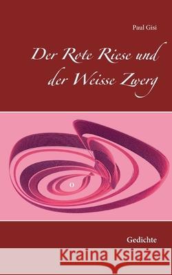 Der Rote Riese und der Weisse Zwerg: Gedichte Paul Gisi 9783753426211