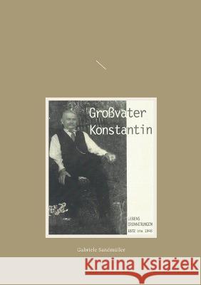 Gro?vater Konstantin: Lebenserinnerungen 1872 bis 1948 Gabriele Sandm?ller 9783753426495 Bod - Books on Demand