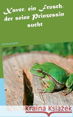 Xaver, ein Frosch, der seine Prinzessin sucht: eine Kurzgeschichte Silvia Wobschall 9783753426846