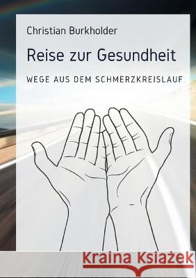 Reise zur Gesundheit: Wege aus dem Schmerzkreislauf Christian Burkholder 9783753427096