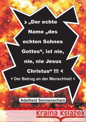 Der echte Name des echten Sohnes Gottes, ist nie, nie, nie Jesus Christus: Der Betrug an der Menschheit Sonnenschein, Adelheid 9783753429403