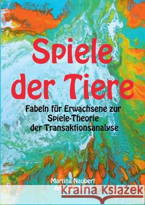 Spiele der Tiere: Fabeln für Erwachsene zur Spiele-Theorie der Transaktionsanalyse Martina Naubert, Andrèa Meyer 9783753435374