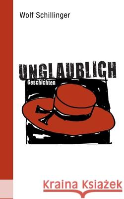 unglaublich: Geschichten Wolf Schillinger 9783753435879