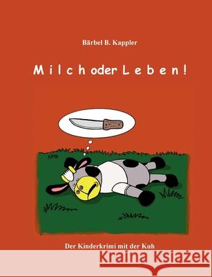 Milch oder Leben!: Der Kinderkrimi mt der Kuh Bärbel B Kappler 9783753435930