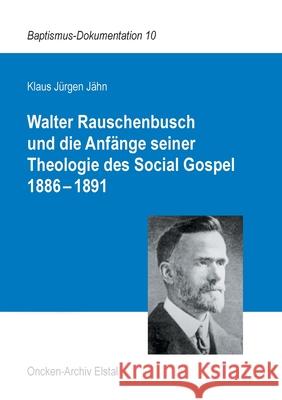 Walter Rauschenbusch und die Anfänge seiner Theologie des Social Gospel 1886-1891 Jähn, Klaus Jürgen 9783753438764