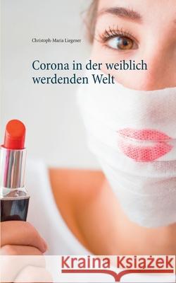 Corona in der weiblich werdenden Welt Christoph-Maria Liegener 9783753439112