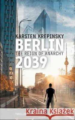 Berlin 2039: The Reign Of Anarchy Karsten Krepinsky 9783753439402