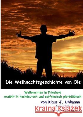 Die Weihnachtsgeschichte von Ole: Weihnachten in Friesland erzählt in hochdeutsch und ostfriesisch plattdüütsch Klaus J Uhlmann, (de Plattsnacker) Jan Schneeberg, (de Plattsnacker) Gregor Ulshamer 9783753439907 Books on Demand