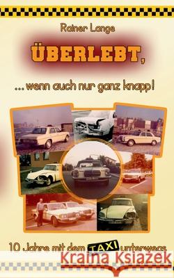 Überlebt, ... wenn auch nur ganz knapp!: 10 Jahre mit dem Taxi unterwegs Lange, Rainer 9783753441214