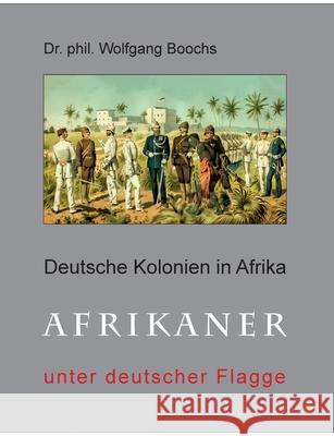 Deutsche Kolonien in Afrika: Afrikaner unter deutscher Flagge Wolfgang Boochs 9783753442242 Books on Demand