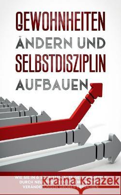 Gewohnheiten ändern und Selbstdisziplin aufbauen: Wie Sie in 6 Schritten alte Gewohnheiten durch neue ersetzen und mit kleinen Veränderungen Großes erreichen Reuter 9783753442297