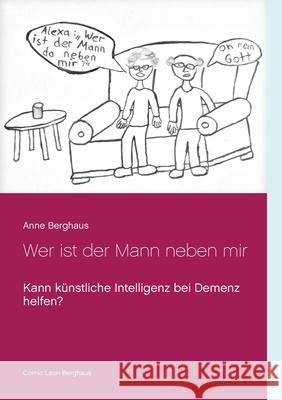 Wer ist der Mann neben mir: Kann künstliche Intelligenz bei Demenz helfen Berghaus, Anne 9783753442341 Books on Demand