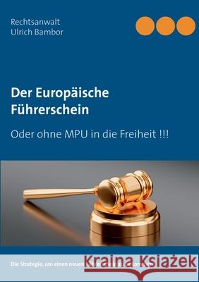 Der Europäische Führerschein: Oder ohne MPU in die Freiheit !!! Ulrich Bambor, Andreas Köchy(r) 9783753442495