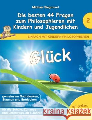 Glück - Die besten 44 Fragen zum Philosophieren mit Kindern und Jugendlichen Siegmund, Michael 9783753442907 Books on Demand