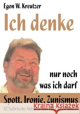 Ich denke nur noch was ich darf: Spott, Ironie, Zynismus Egon W Kreutzer 9783753442983 Books on Demand