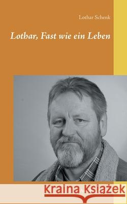 Lothar, Fast wie ein Leben: Autobiographie Lothar Schenk 9783753443706