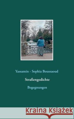 Straßengedichte: Begegnungen Boussaoud, Yassamin -. Sophia 9783753443997