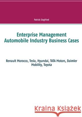 Enterprise Management Automobile Industry Business Cases: Renault Morocco, Tesla, Hyundai, TATA Motors, Daimler Mobility, Toyota Patrick Siegfried 9783753444871