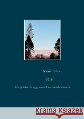 2019: Eine perfekte Übungsgrammatik zur deutschen Sprache Karsten Fink 9783753446653 Books on Demand