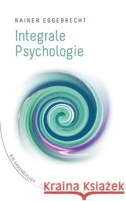 Integrale Psychologie: Ein ganzheitlich-methodenoffener Ansatz Rainer Eggebrecht 9783753450810 Books on Demand
