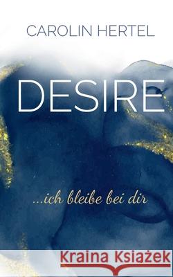 Desire: ...ich bleibe bei dir Carolin Hertel 9783753453637