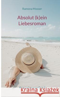 Absolut (k)ein Liebesroman: #sowasvonamSand Ramona Mosser 9783753454191