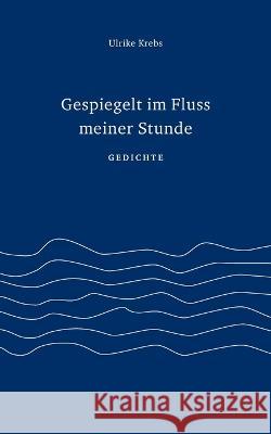 Gespiegelt im Fluss meiner Stunde: Gedichte Ulrike Krebs 9783753454832 Books on Demand