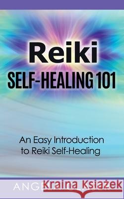 Reiki Self-Healing 101: An Easy Introduction to Reiki Self-Healing Angela Glaser 9783753457628 Books on Demand