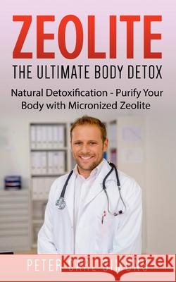 Zeolite - The Ultimate Body Detox: Natural Detoxification - Purify Your Body with Micronized Zeolite Peter Carl Simons 9783753458656