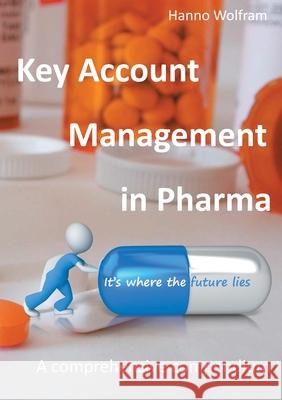 Key Account Management in Pharma: A comprehensive compendium Hanno Wolfram 9783753458762 Books on Demand