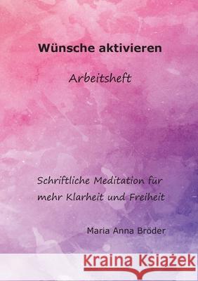 Wünsche aktivieren: Schriftliche Meditationen für mehr Klarheit und Freiheit Maria Anna Bröder 9783753458922 Books on Demand