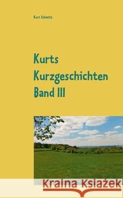 Kurts Kurzgeschichten Band III: Geschichten aus dem Leben Kurt Schmitz 9783753460147