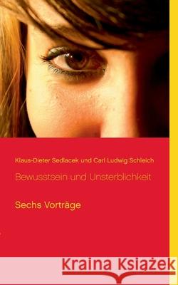 Bewusstsein und Unsterblichkeit: Sechs Vorträge Klaus-Dieter Sedlacek, Carl Ludwig Schleich 9783753461182 Books on Demand