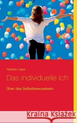 Das individuelle Ich: Über das Selbstbewusstsein Theodor Lipps, Klaus-Dieter Sedlacek 9783753461250 Books on Demand