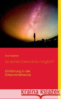 Ist echte Erkenntnis möglich?: Einführung in die Erkenntnistheorie Erich Becher, Klaus-Dieter Sedlacek 9783753461274 Books on Demand