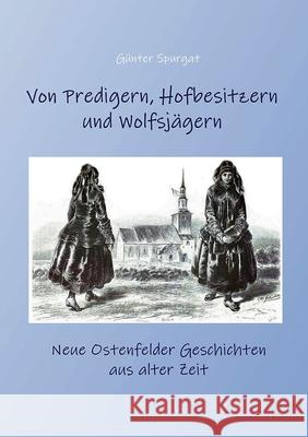 Von Predigern, Hofbesitzern und Wolfsjägern: Neue Ostenfelder Geschichten aus alter Zeit Spurgat, Günter 9783753461755 Books on Demand