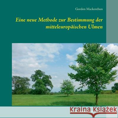 Eine neue Methode zur Bestimmung der mitteleuropäischen Ulmen: Ein Leitfaden für die Praxis Mackenthun, Gordon 9783753461786