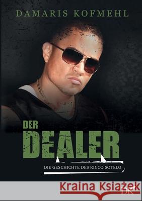 Der Dealer: Die Geschichte des Ricco Sotelo Damaris Kofmehl 9783753461830