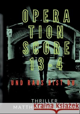 Operation SCORE 13-4: Und raus bist Du. Matthias Hallmann 9783753462370