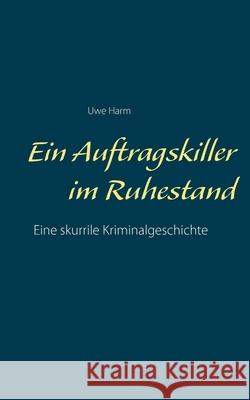 Ein Auftragskiller im Ruhestand Uwe Harm 9783753463292