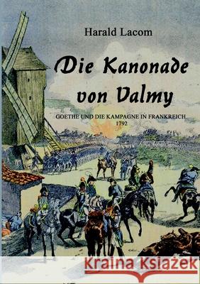Die Kanonade von Valmy: Goethe und die Kampagne in Frankreich 1792 Harald Lacom 9783753464107 Books on Demand