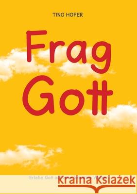 Frag Gott: Erlebe Gott auf eine kreative Weise Tino Hofer 9783753464480 Books on Demand